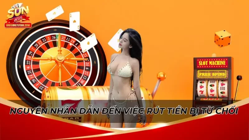 Nắm rõ những nguyên nhân cơ bản dẫn đến rút tiền Sunwin bị từ chối